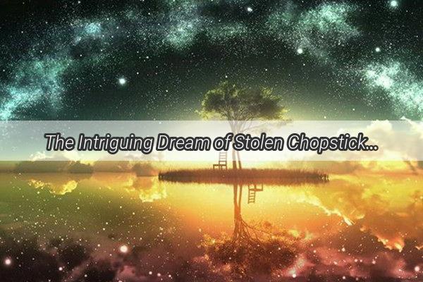 The Intriguing Dream of Stolen Chopsticks A Culinary Mystery Unfolds in the Midnight